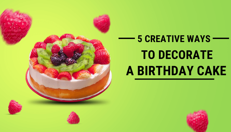 5 Creative Ways to Decorate a Birthday Cake